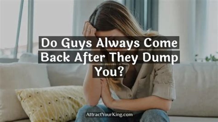 Do guys come back after dumping you?